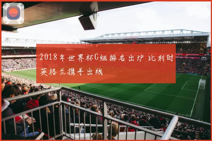 2018年世界杯G组排名出炉 比利时英格兰携手出线