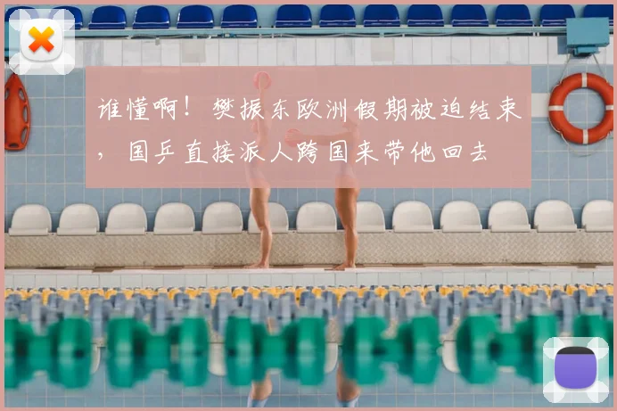 谁懂啊！樊振东欧洲假期被迫结束，国乒直接派人跨国来带他回去