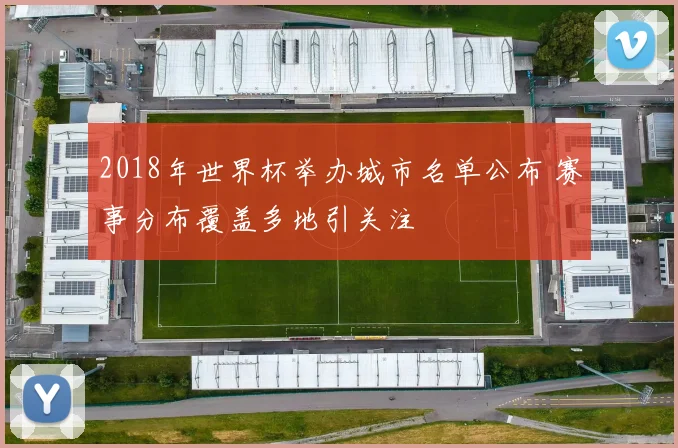 2018年世界杯举办城市名单公布 赛事分布覆盖多地引关注