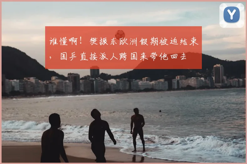 谁懂啊！樊振东欧洲假期被迫结束，国乒直接派人跨国来带他回去